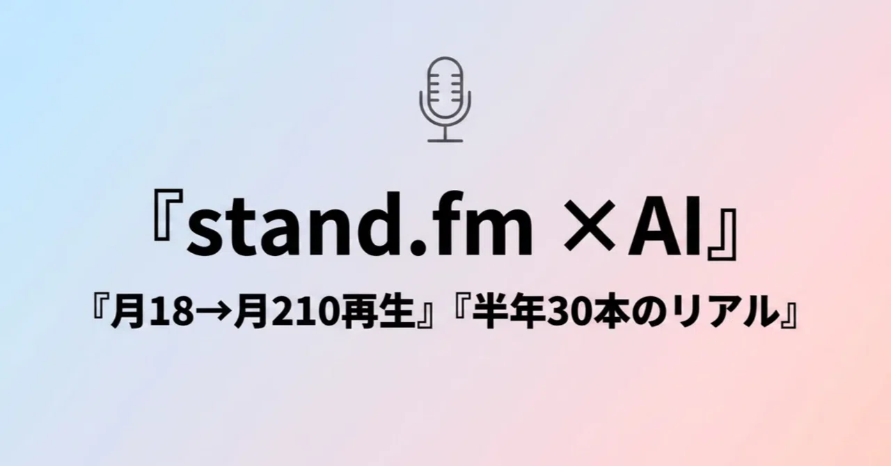 AIに音声配信の台本を任せて半年、stand.fmで月18→月210再生まで来た 