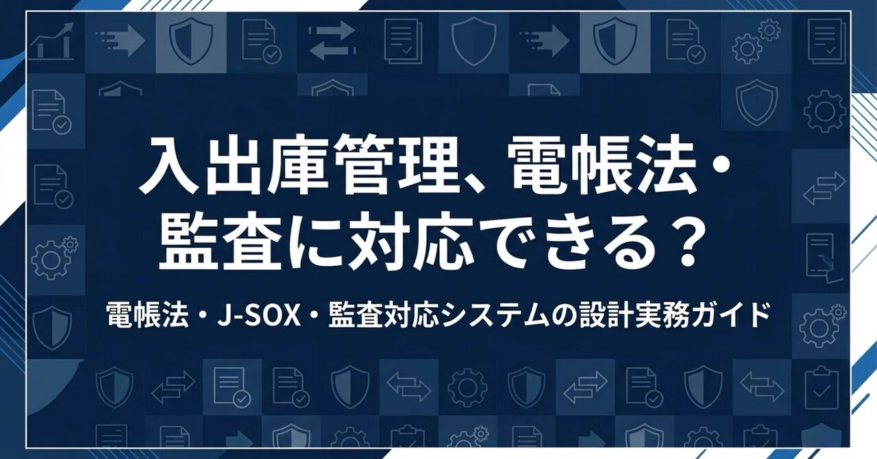 入出庫管理システムの電帳法・内部統制・監査対応【設計と選定の実務