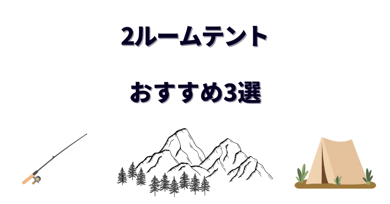 2ルームテントおすすめ3選｜ファミリーキャンプ歴8年の僕が本気で選ん 