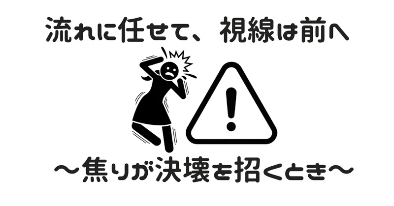 流れに任せて、視線は前へ 〜焦りが決壊を招くとき〜