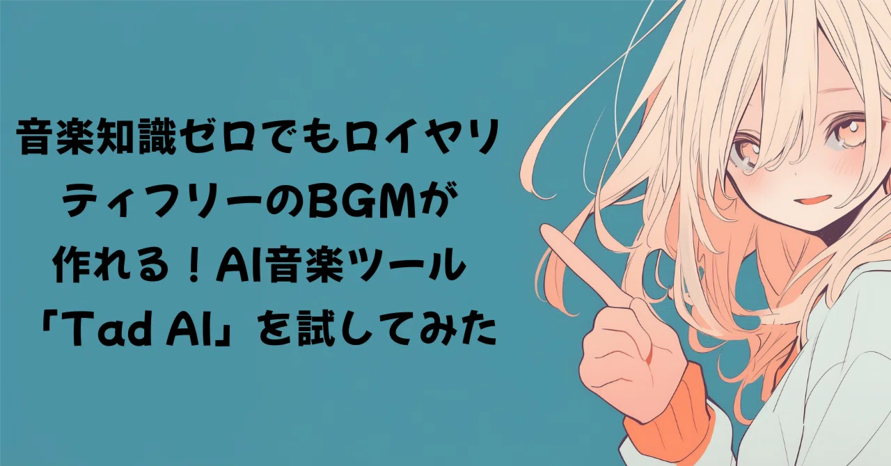 音楽知識ゼロでもロイヤリティフリーのBGMが作れる！AI音楽ツール「Tad 