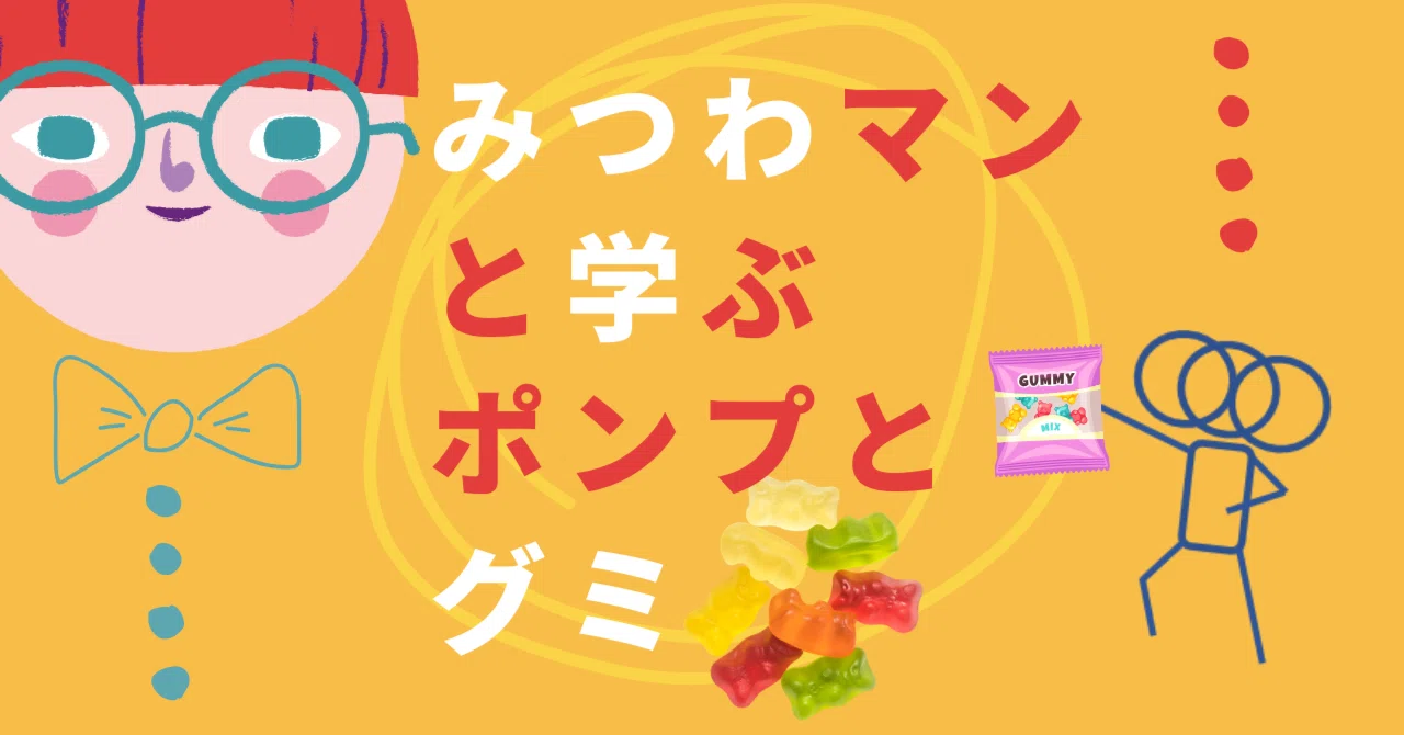 みつわマンと学ぶ、ポンプとグミ
