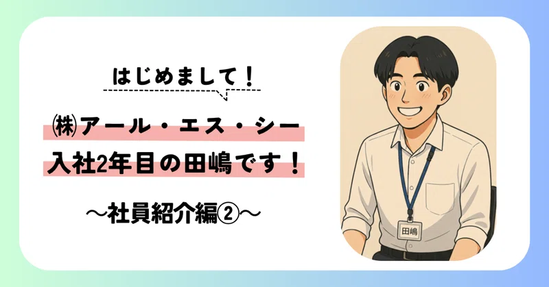 はじめまして！(株)アール・エス・シー入社２年目の田嶋です！～社員紹介編②～