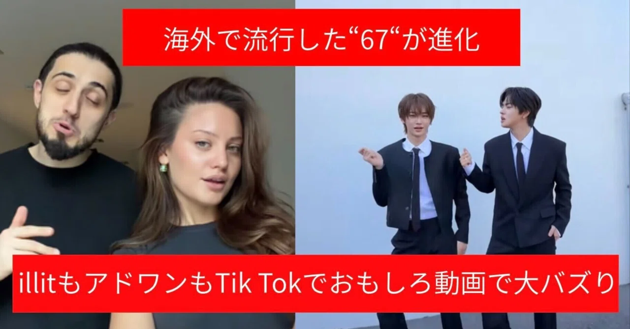 海外で流行した“67”が進化　illitもアドワンもTikTokでおもしろ動画を撮って大バズり