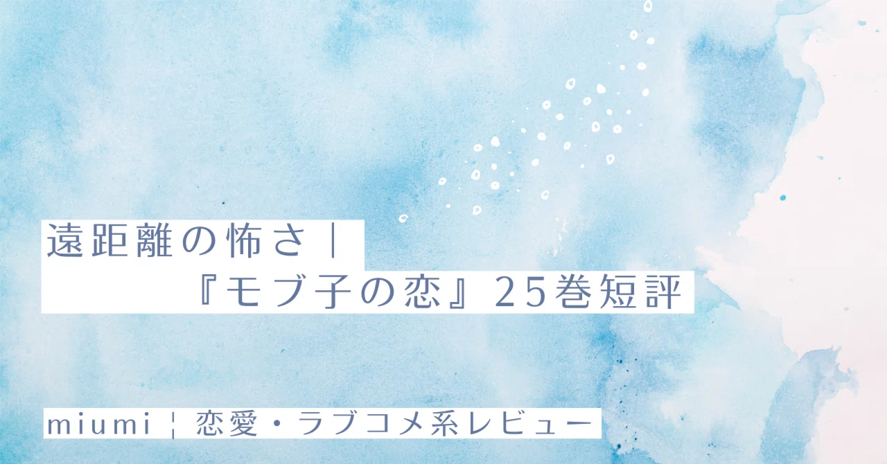遠距離の怖さ｜『モブ子の恋』25巻短評｜miumi