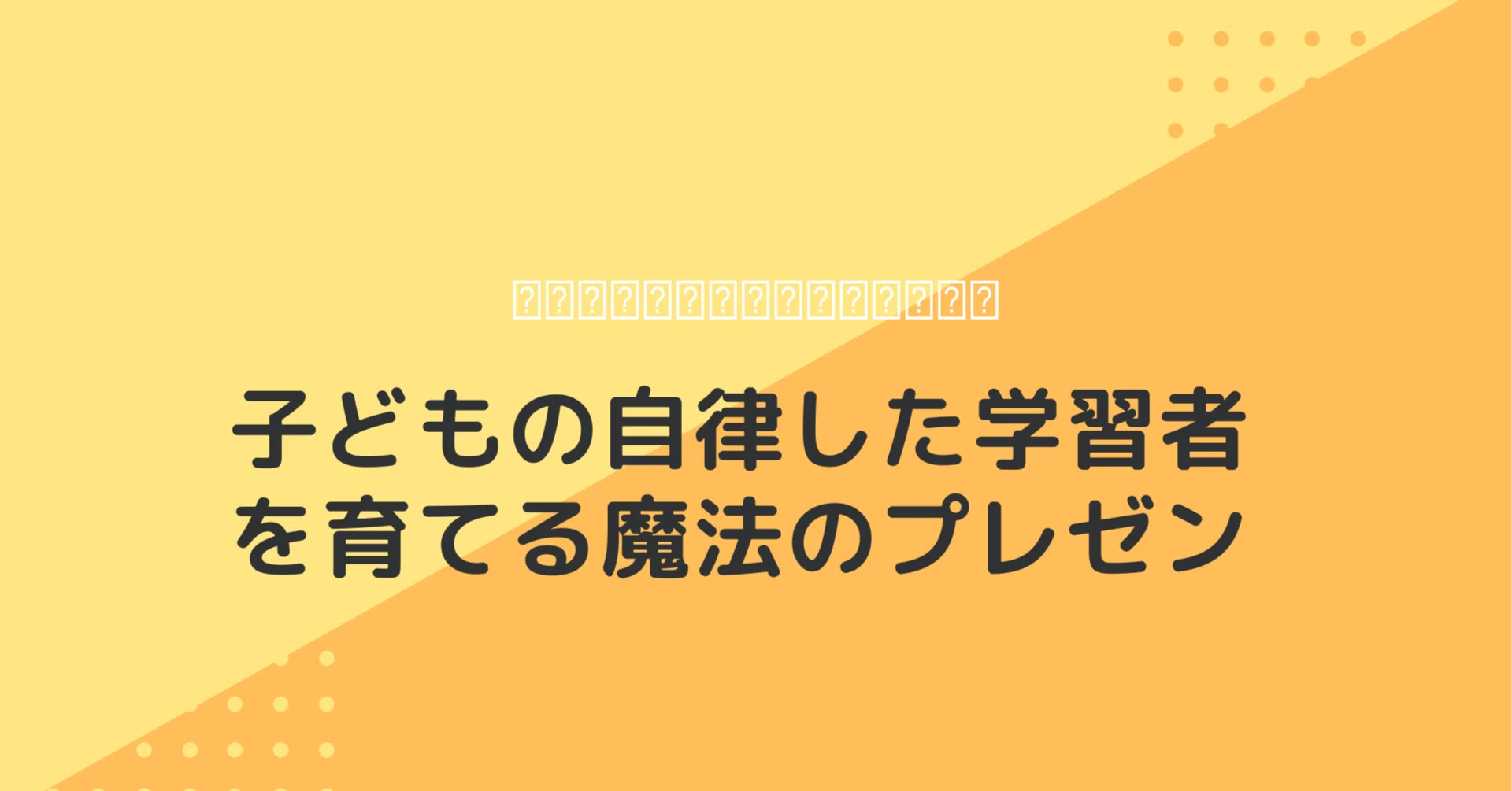 子どもの「やってみたい」が未来を創る！自律した学習者を育てる魔法の