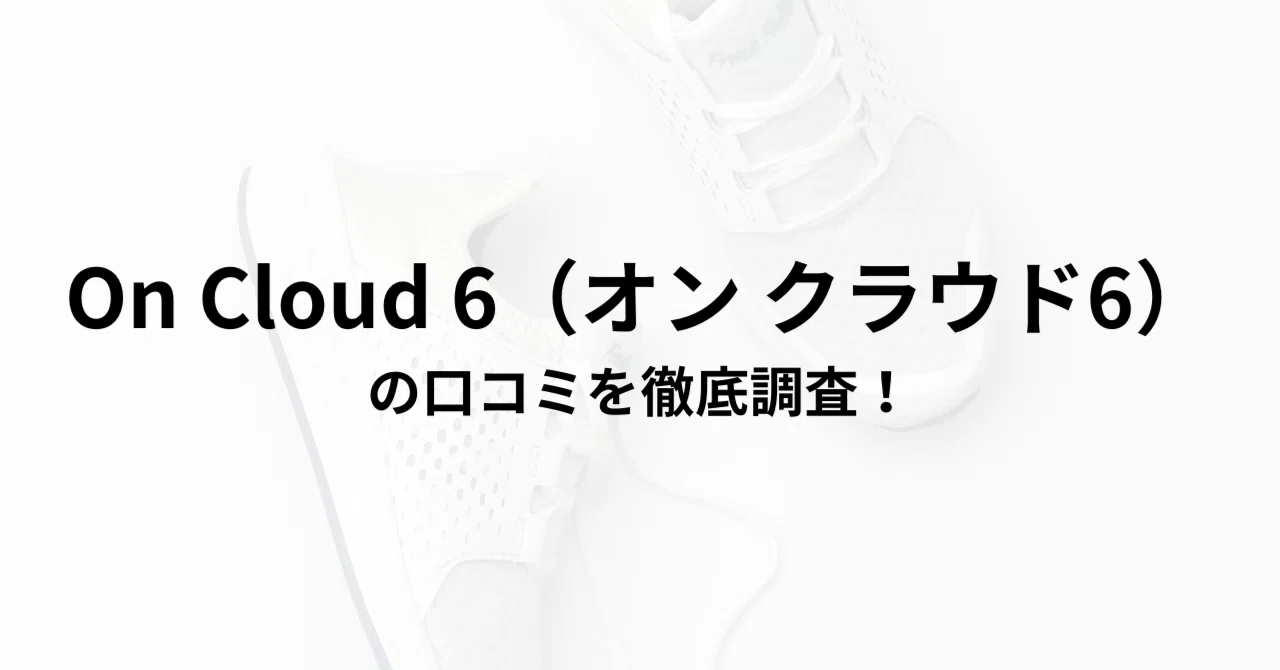 On Cloud 6（オン クラウド6）の口コミを徹底調査！実際に使った人の 