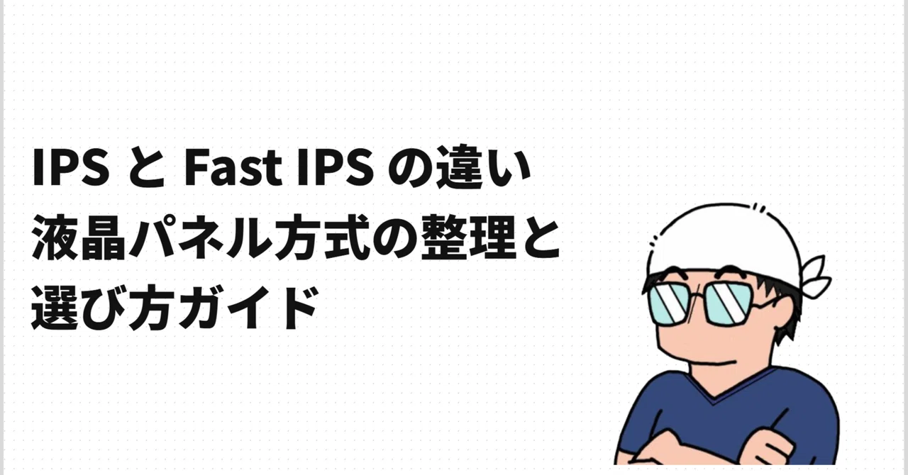 IPS と Fast IPS の違い ： 液晶パネル方式の整理と選び方ガイド｜しじま アオ