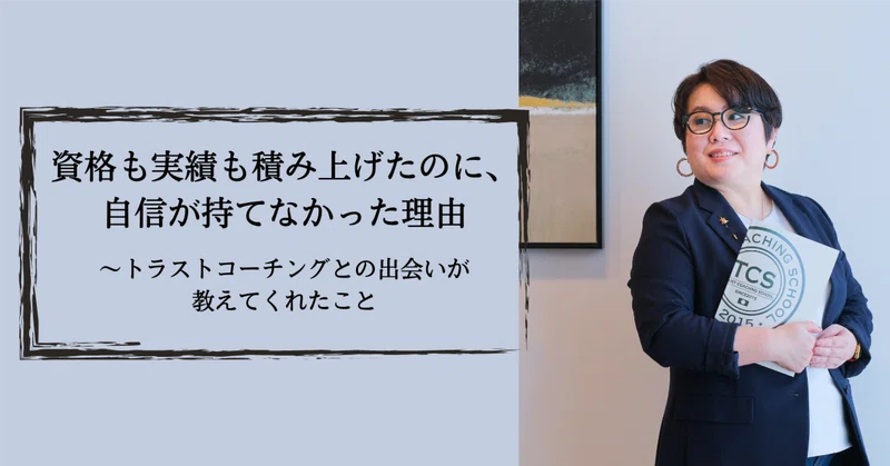 資格も実績も積み上げたのに、自信が持てなかった理由〜トラストコーチングとの出会いが教えてくれたこと