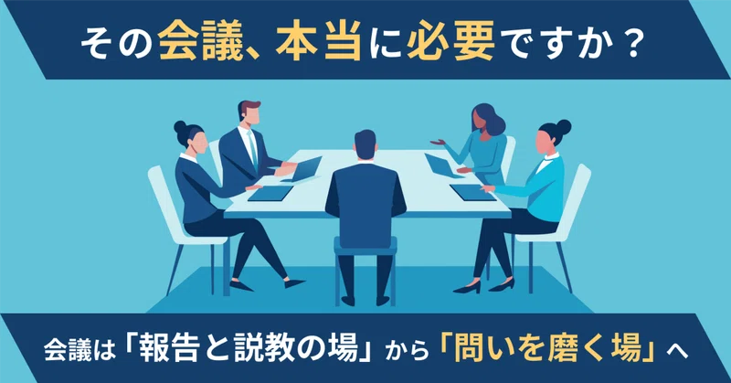 その会議、本当に必要ですか？～「報告と説教の場」から「問いを磨く場」へ～