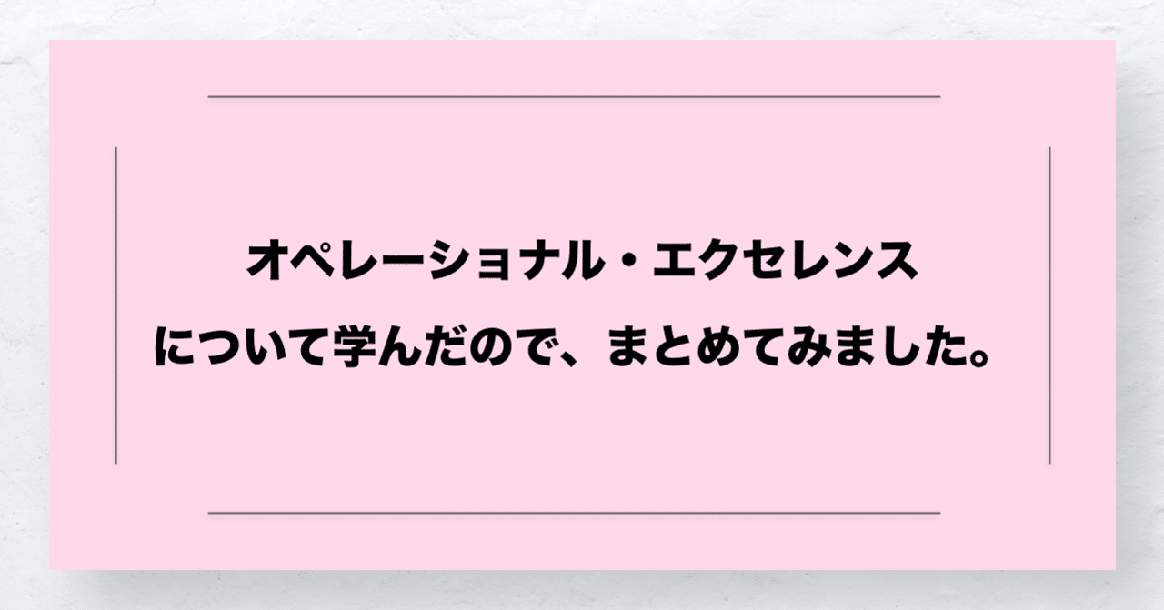 オペレーショナル エクセレンスについて学んだので まとめてみました 大上 諒 Hear Inc Note オペレーショナル エクセレンスについて学んだので まとめてみました 大上 諒 Hear Inc Note