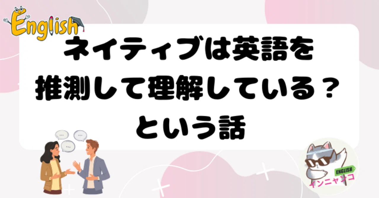 ネイティブは英語を推測して理解している？という話｜インニャンコ＠英会話