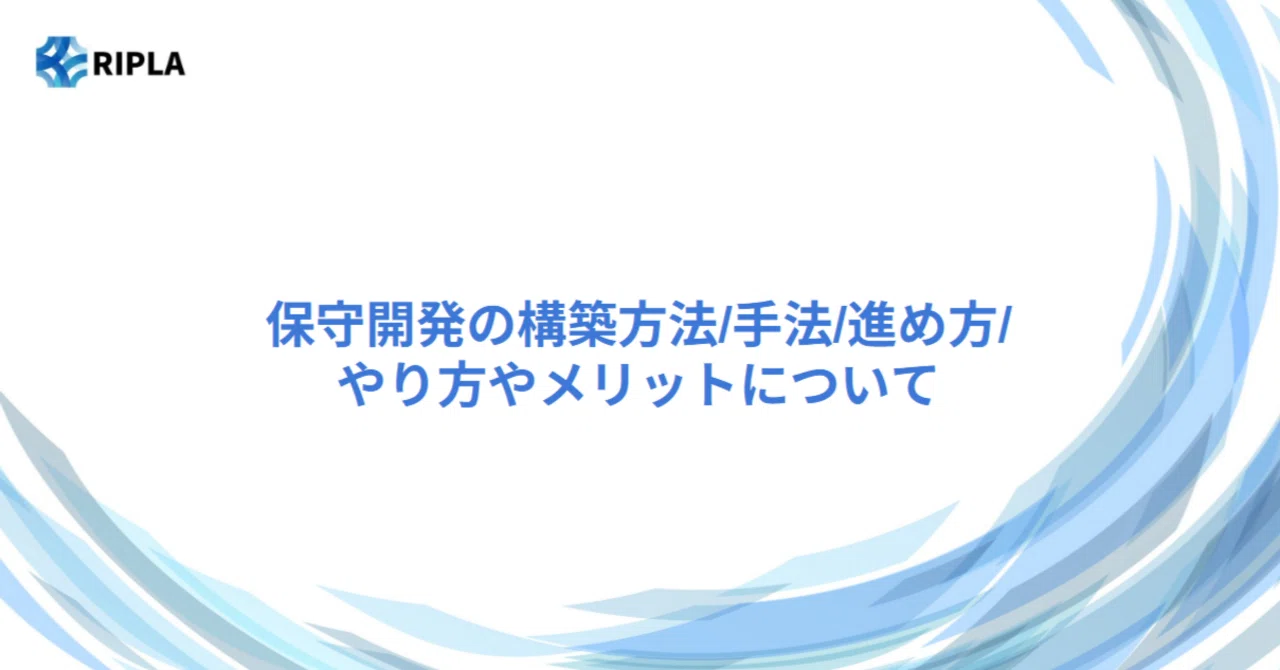 保守開発の方法/手法/進め方/やり方やメリットについて｜株式会社ripla