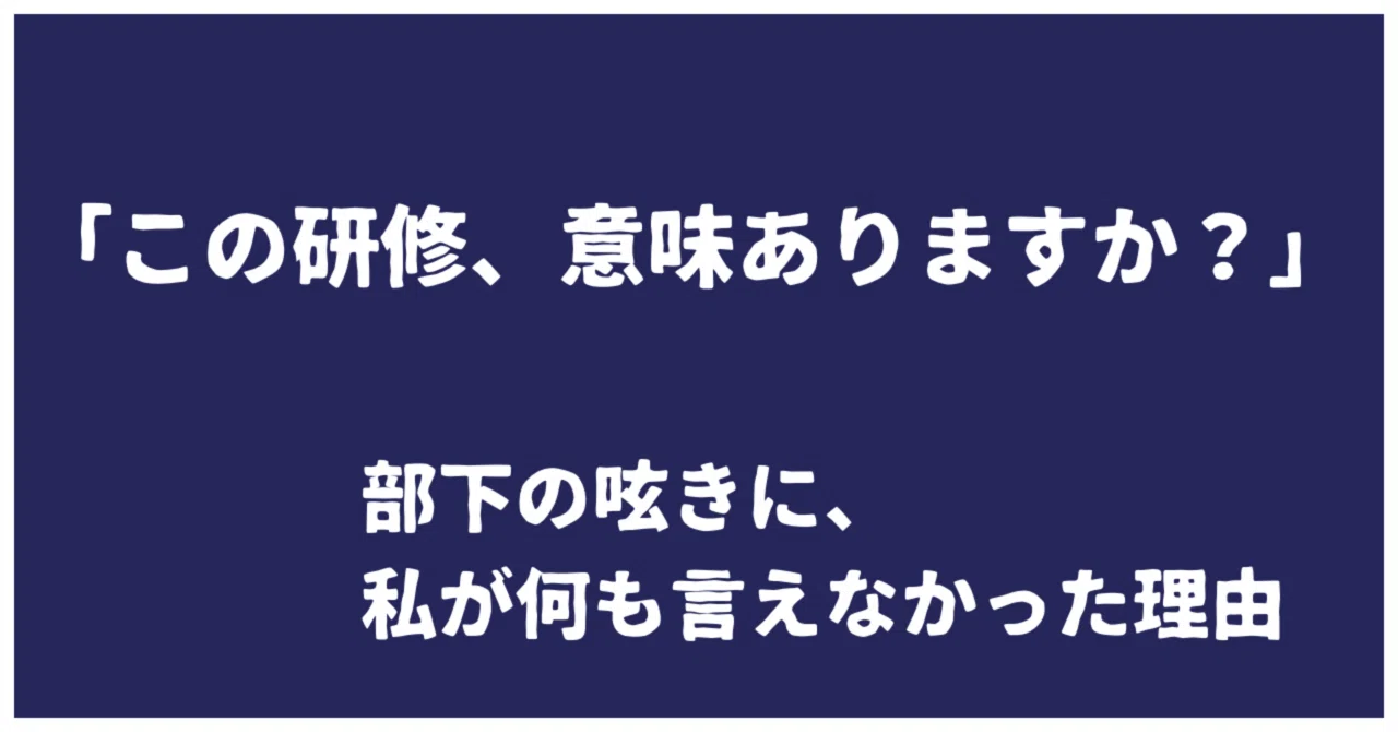 この研修、意味あるんですかね」と呟いた部下に、私が何も言えなかった