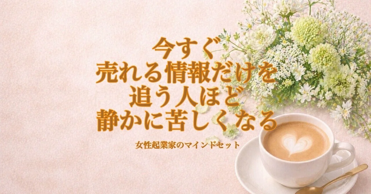 今すぐ売れる情報」だけを追う人ほど、静かに苦しくなる｜女性起業家の 