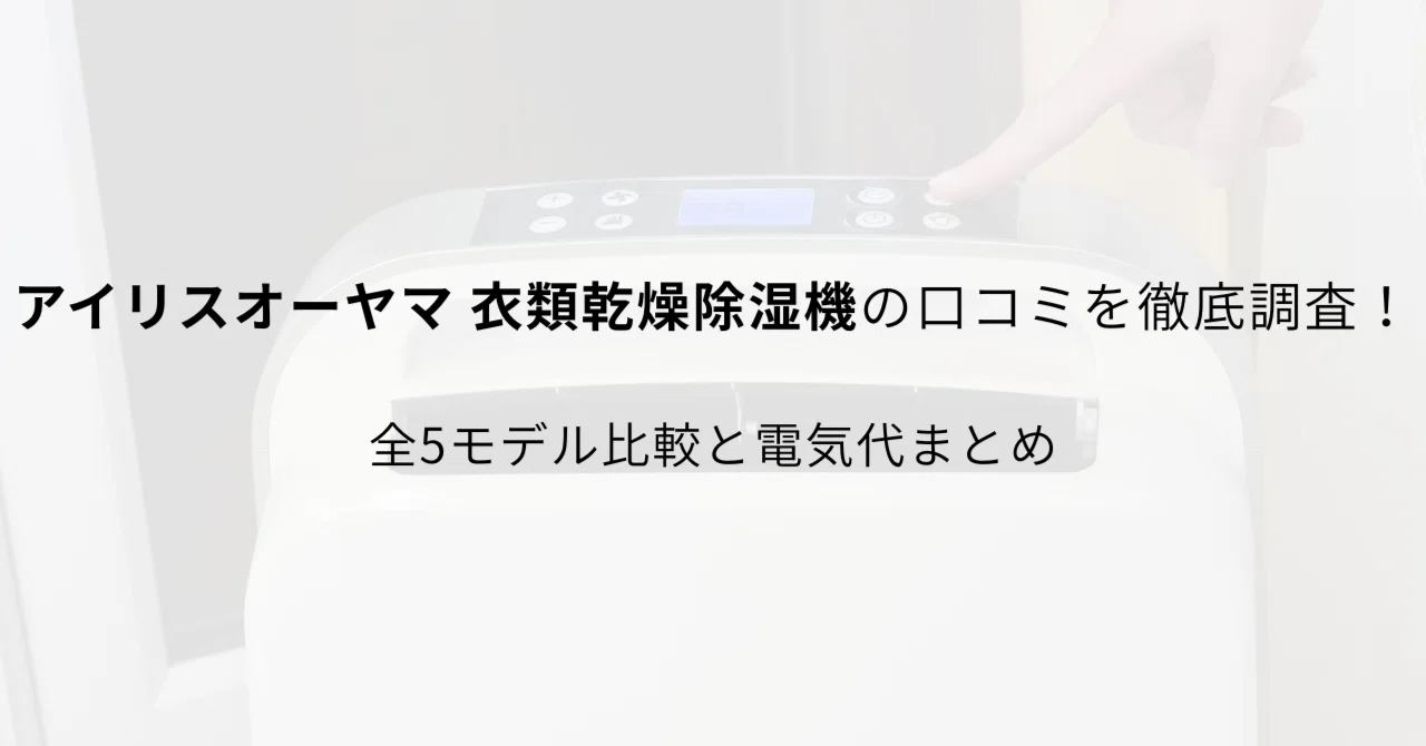 アイリスオーヤマ 衣類乾燥除湿機の口コミを徹底調査！全5モデル比較と 