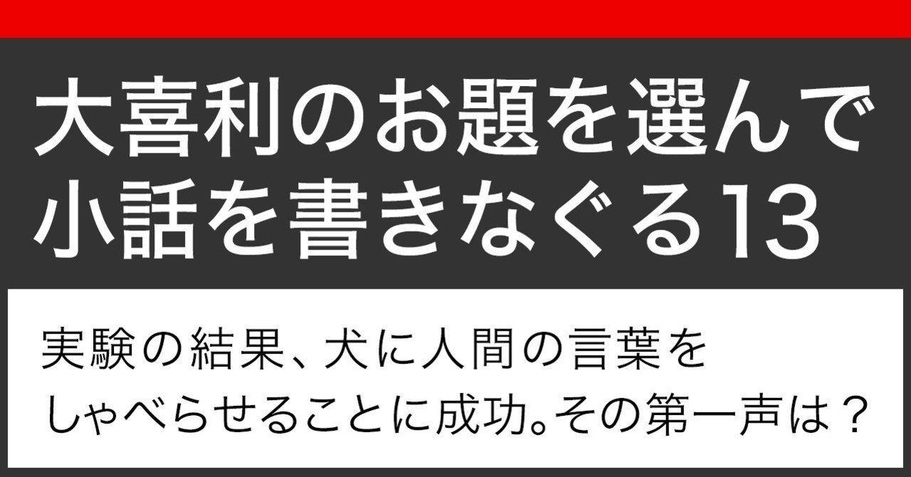 大喜利のお題を選んで小話を書きなぐる13 実験の結果 犬に人間の言葉をしゃべらせることに成功 その第一声は Natsuki Abe Note