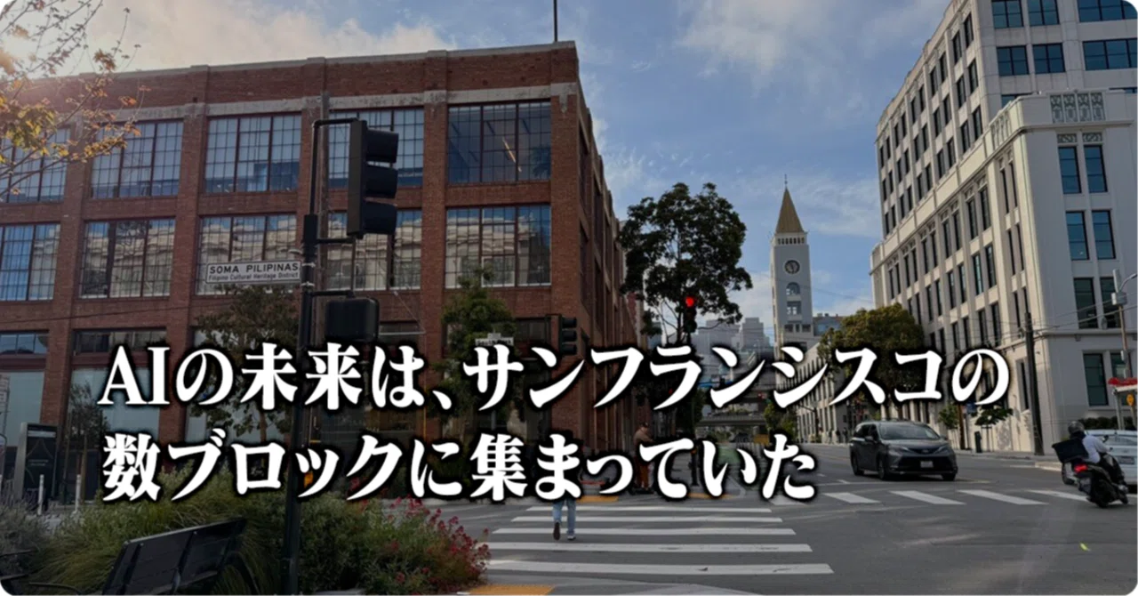 サンフランシスコへ向かう途中で生還 AIの未来は、サンフランシスコの数ブロックに集まっていた｜片山良平