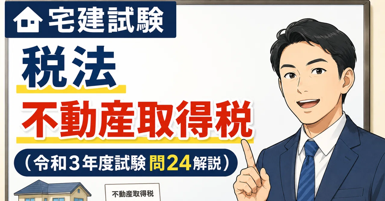 宅建試験問題「見方・解き方」ー令和3年度問24（税法ー不動産取得税ー