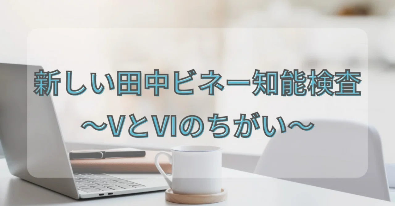 新しい田中ビネー知能検査～VとVIのちがい～｜子どものメンタル