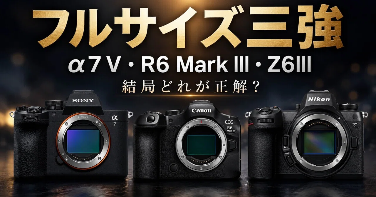 フルサイズミラーレス選び、結局どれが正解？α7 V・EOS R6 Mark III