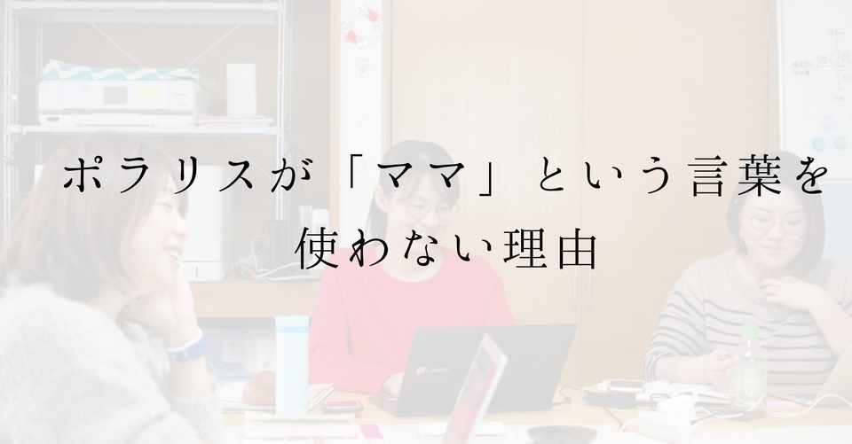 ポラリスが ママ という言葉を使わない理由 非営利型株式会社ポラリス Note