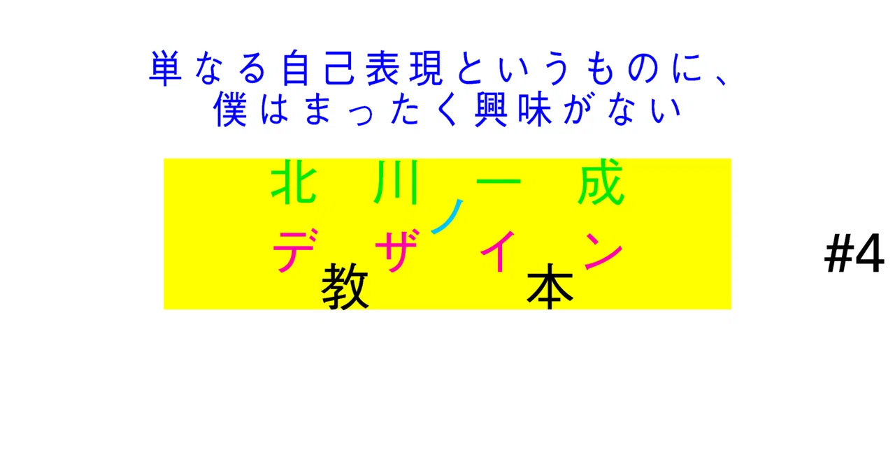 北川一成のデザイン教本 VOL.4｜単なる自己表現というものに、僕は