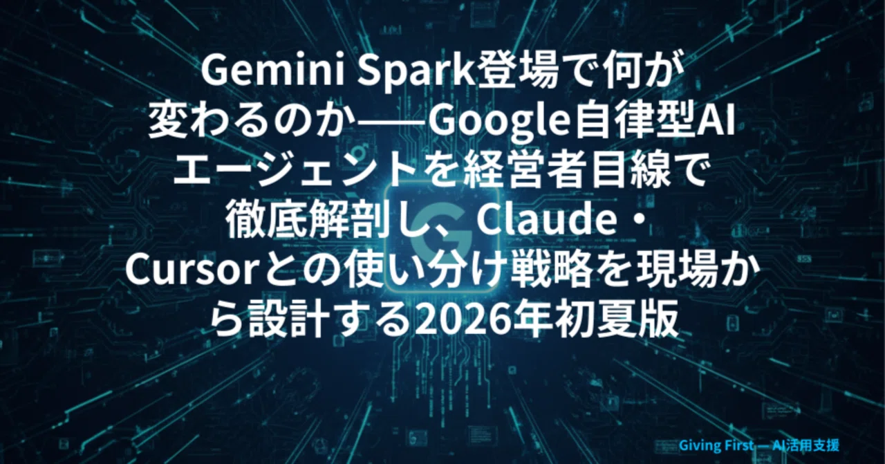 Gemini Spark登場で何が変わるのか——Google自律型AIエージェントを経営者目線で徹底解剖し、Claude・Cursorとの使い分け戦略を現場から設計する2026年初夏版