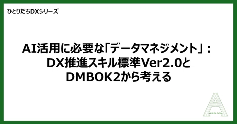 【ひとり立ちDX】AI活用に必要な「データマネジメント」：DX推進スキル標準Ver2.0とDMBOK2から考える