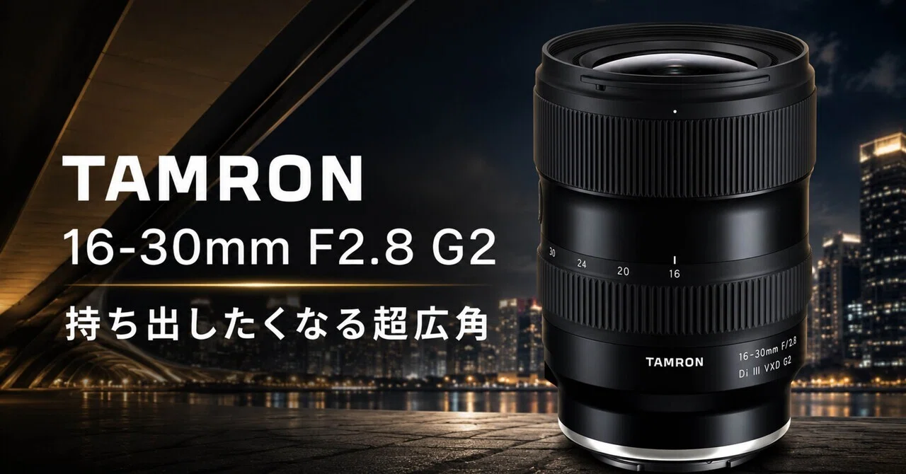 TAMRON 16-30mm F2.8 G2は、広角ズームの“使いにくそう”をひっくり返す