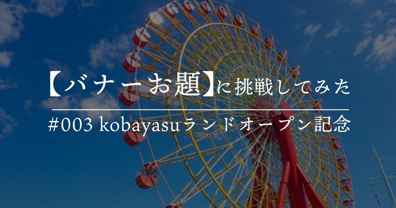 バナーお題 003 挑戦してみた Kobayasuランド オープン記念バナー Saooori Note