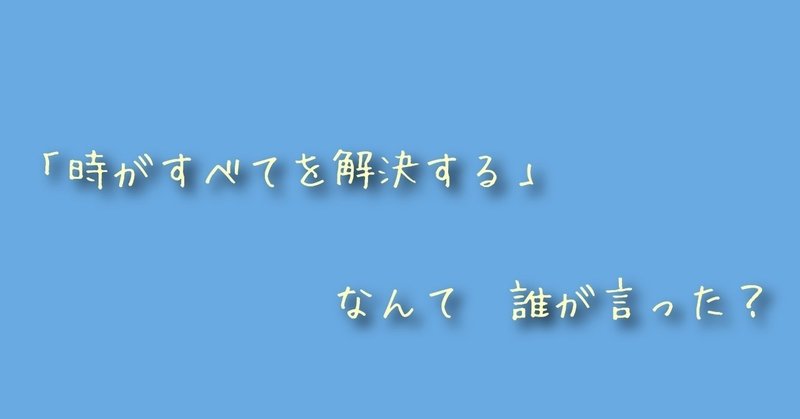 「時がすべてを解決する」なんて誰が言った？