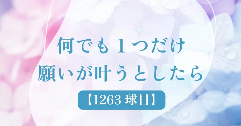 【1263球目】何でも１つだけ願いが叶うとしたら