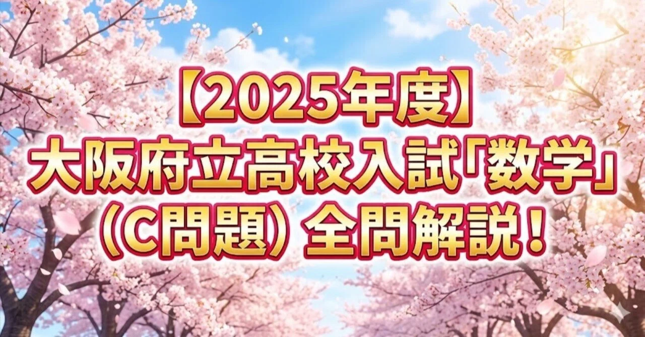 2025年度】大阪府立高校入試「数学」（C問題）全問解説！合格への