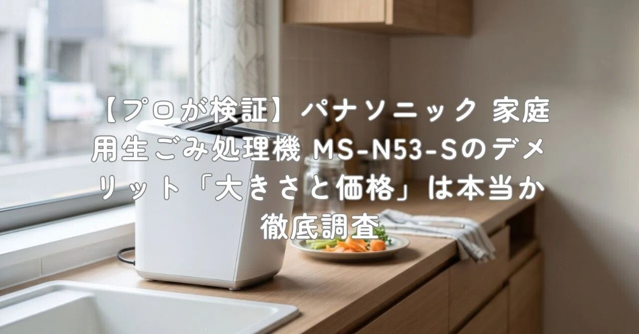 プロが検証】パナソニック 家庭用生ごみ処理機 MS-N53-Sのデメリット 
