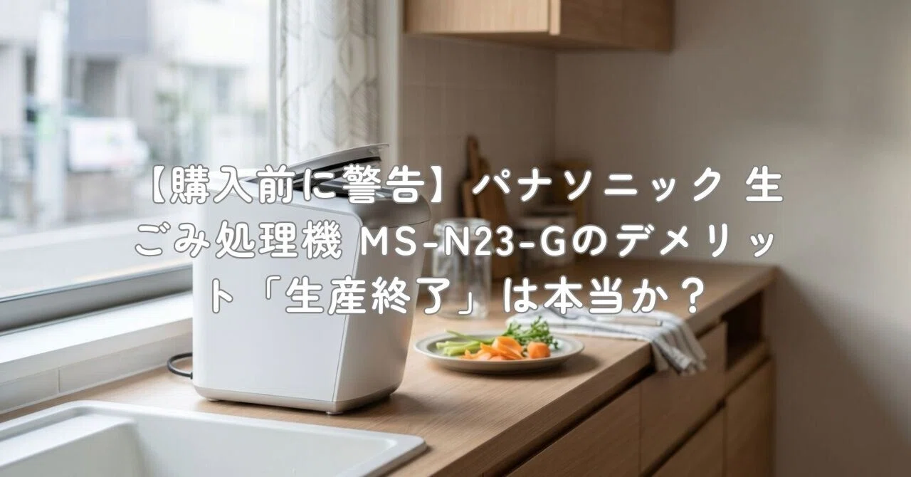 購入前に警告】パナソニック 生ごみ処理機 MS-N23-Gのデメリット「生産
