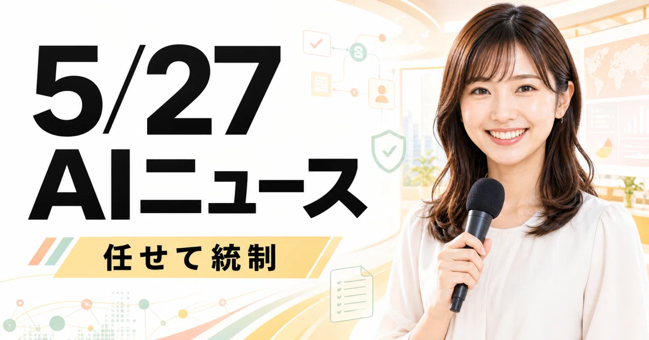 【5月27日のAIニュース】AIは「使う」から「業務を任せて統制する」段階へ移った