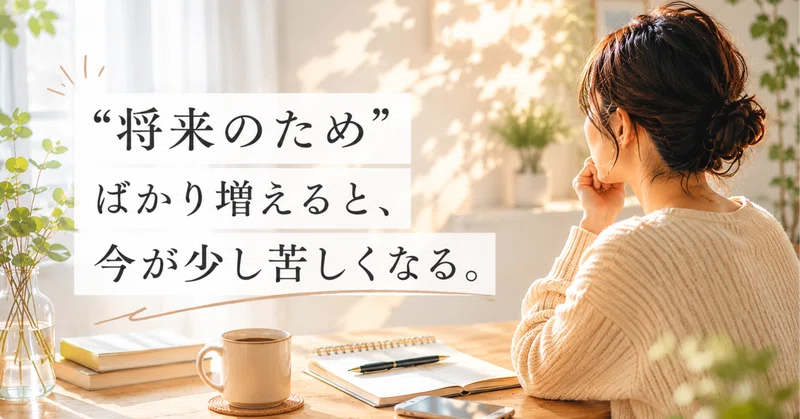 “将来のため”ばかり増えると、今が少し苦しくなる。