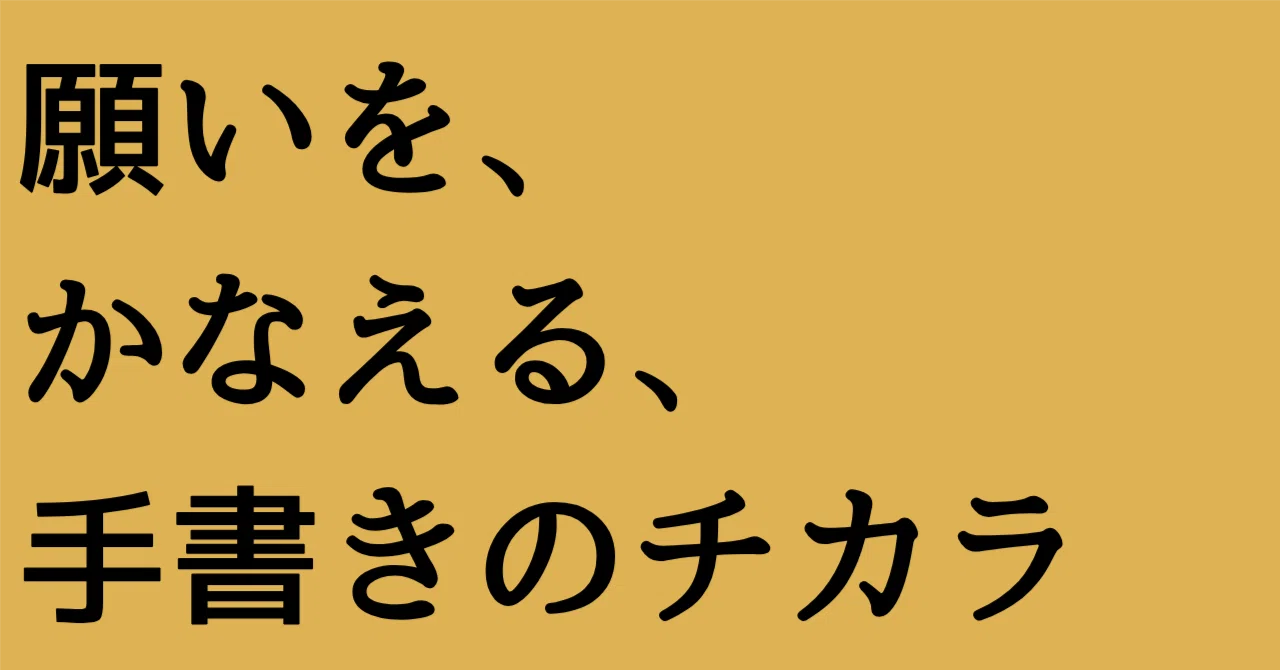 願いを、かなえる、手書きのチカラ｜ごりやく