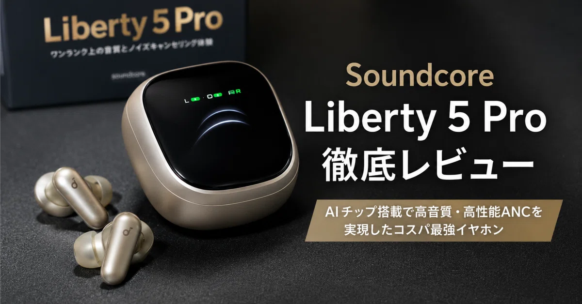 Soundcore Liberty 5 Pro Max レビュー・口コミ評判 AIチップ×AMOLED