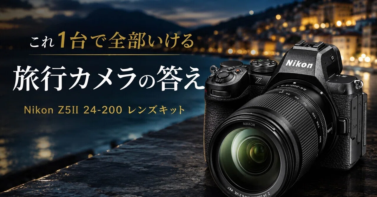 Nikon Z5II 24-200レンズキット、これ1台で旅行カメラの答え出てない