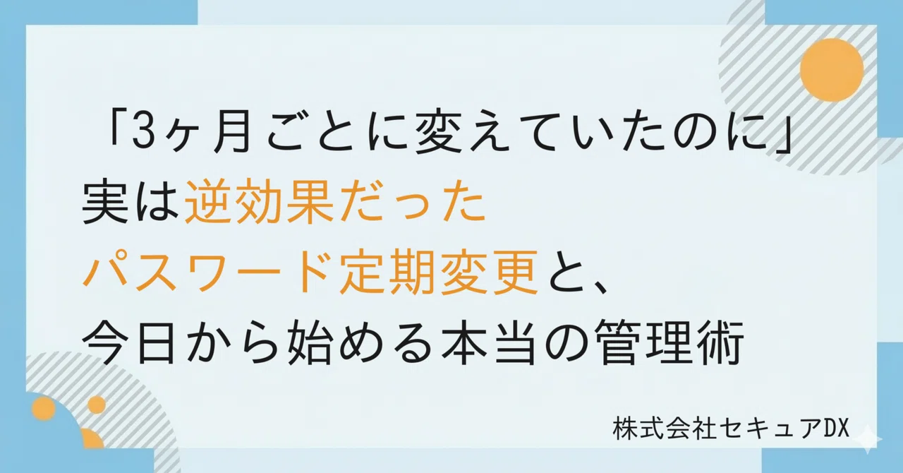 「3ヶ月ごとに変えていたのに」——実は逆効果だったパスワード定期変更と、今日から始める本当の管理術