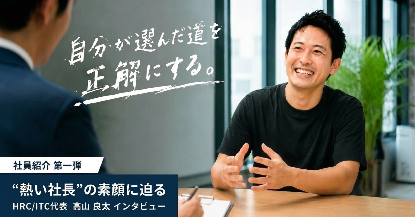 HRC/ITCメンバー紹介インタビュー【代表取締役：高山編】#1｜高山良太