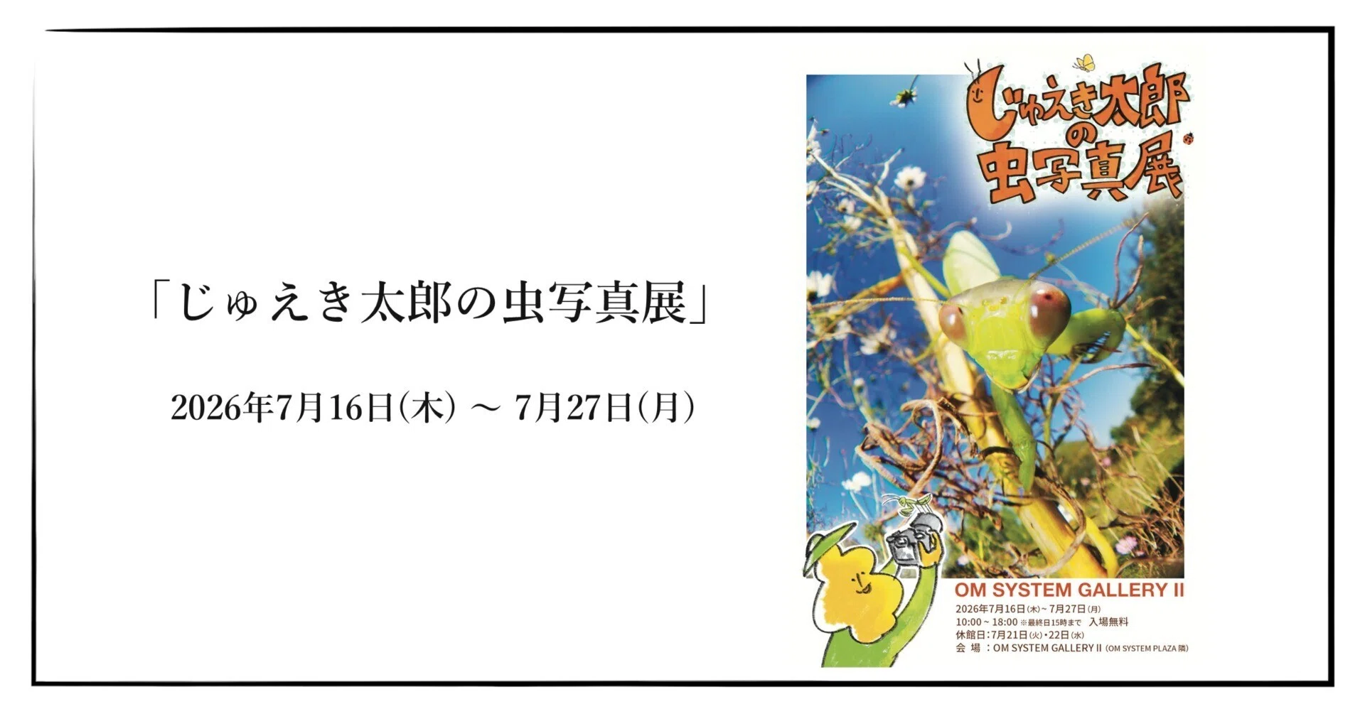 2026年7月16日(木) ～ 7月27日(月) 「じゅえき太郎の虫写真展」 ｜OM