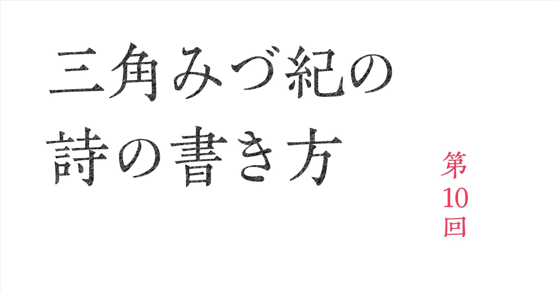 三角みづ紀の詩の書き方 第10回｜ナナロク社