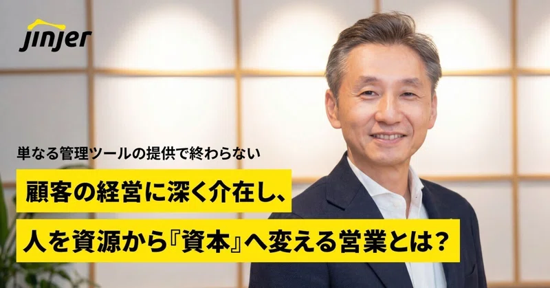 「単なる管理ツールの提供で終わらない」顧客の経営に深く介在し、人を資源から『資本』へ変える営業とは？