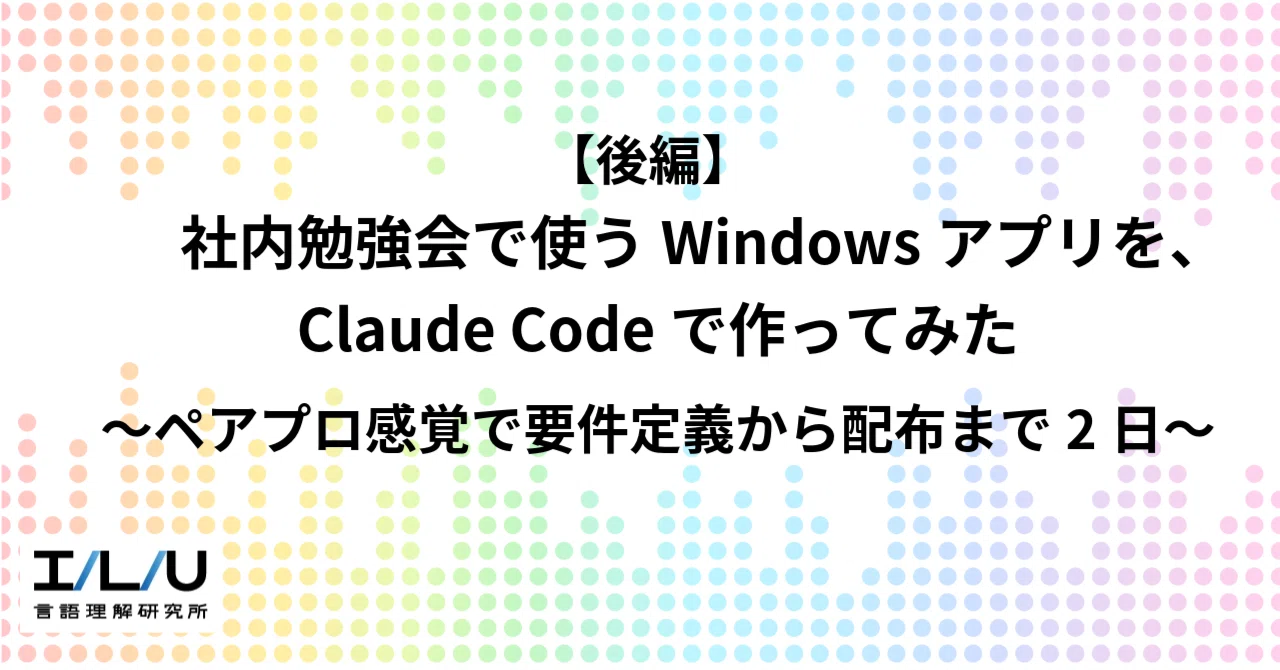 後編】社内勉強会で使うWindowsアプリを、Claude Codeで作ってみた