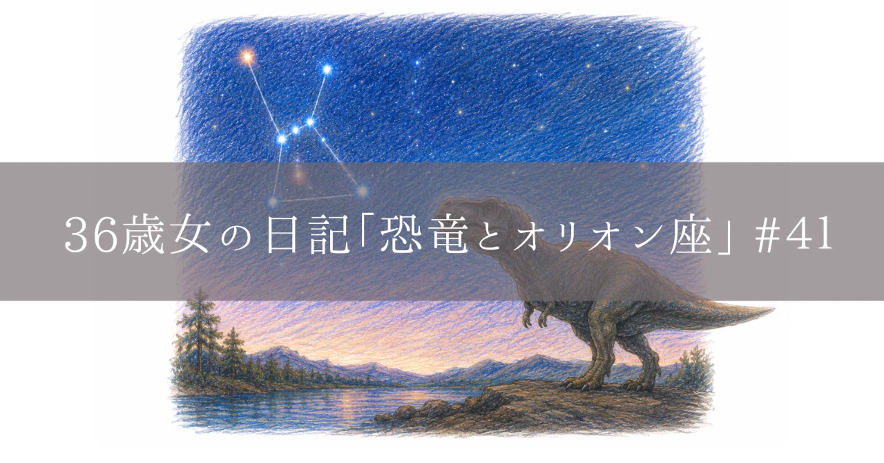 36歳女の日記㉔「恐竜とオリオン座」#41｜えいさく
