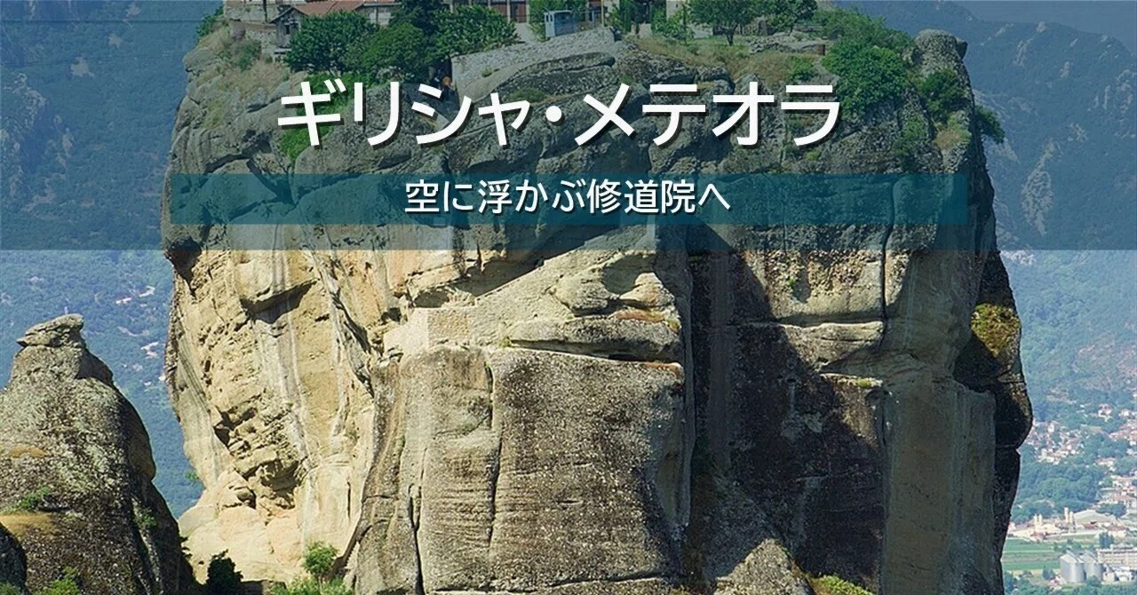 ギリシャ・メテオラで、空に浮かぶ修道院へ。奇岩と祈りの絶景をめぐる