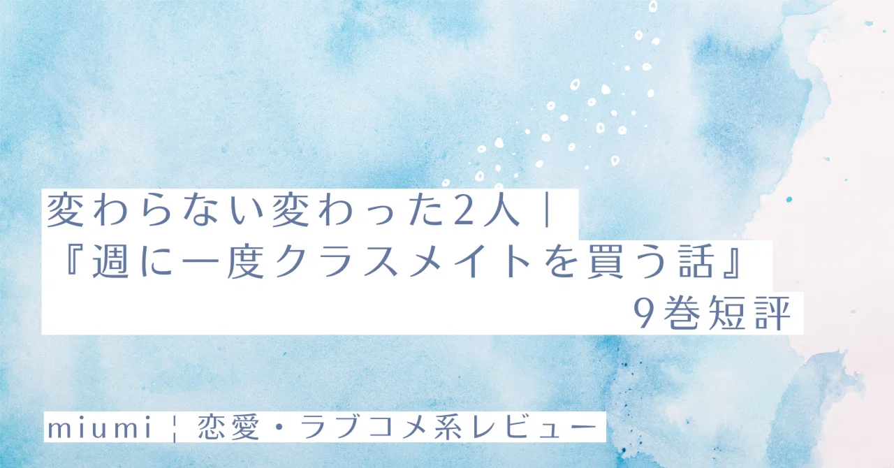 変わらない変わった2人｜『週に一度クラスメイトを買う話』9巻短評｜miumi
